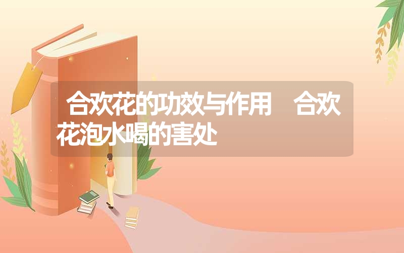 合欢花的功效与作用 合欢花泡水喝的害处