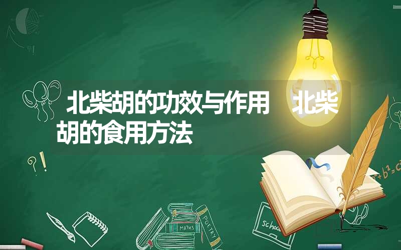 北柴胡的功效与作用 北柴胡的食用方法