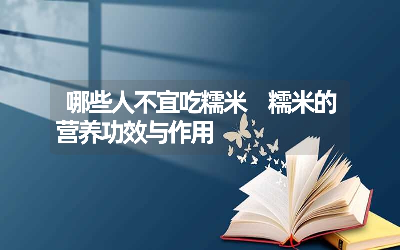 哪些人不宜吃糯米 糯米的营养功效与作用