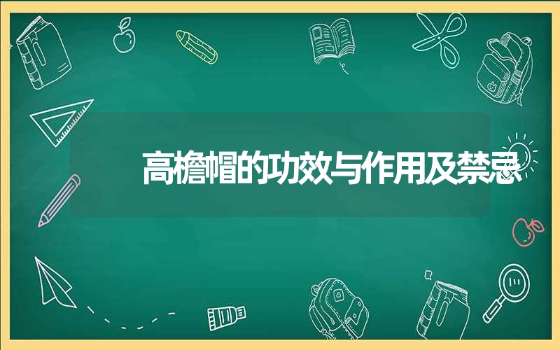 高檐帽的功效与作用及禁忌