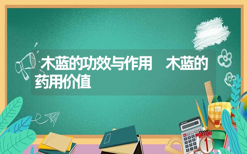 木蓝的功效与作用 木蓝的药用价值