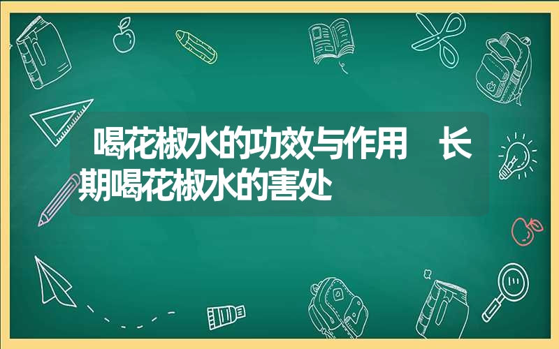 喝花椒水的功效与作用 长期喝花椒水的害处