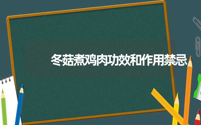 冬菇煮鸡肉功效和作用禁忌