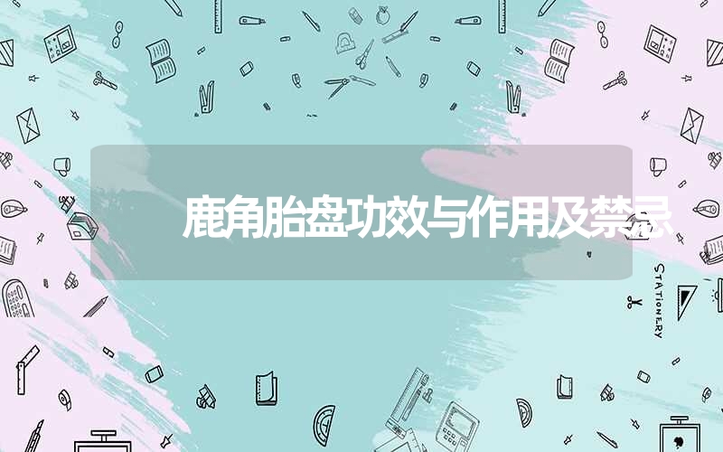 鹿角胎盘功效与作用及禁忌