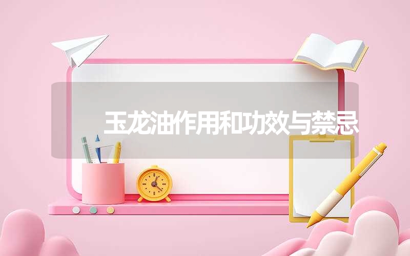 玉龙油作用和功效与禁忌