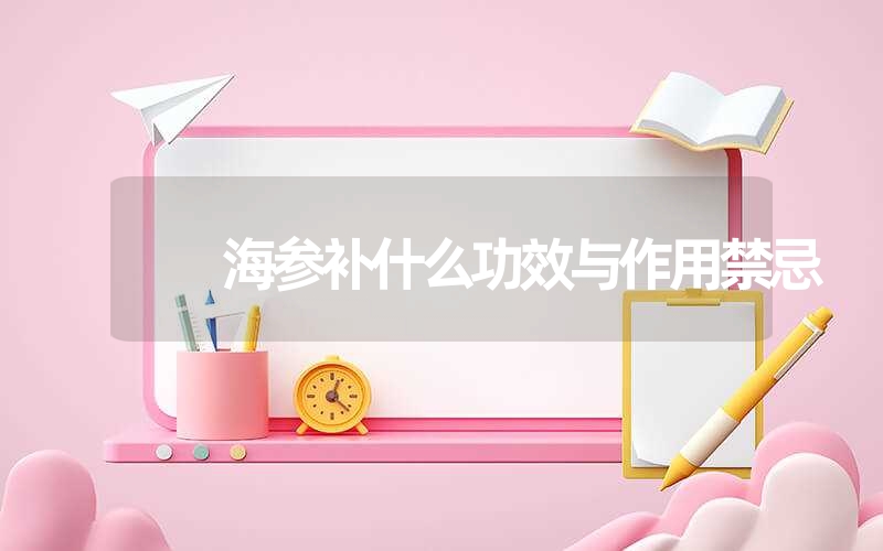 海参补什么功效与作用禁忌