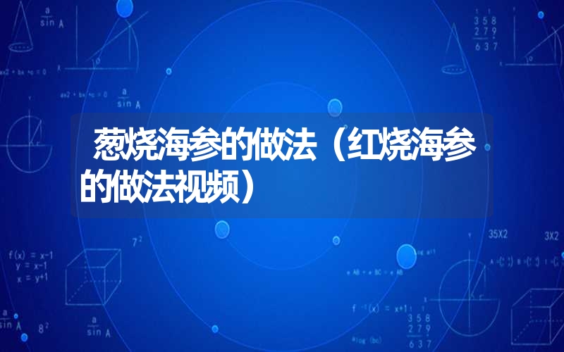 葱烧海参的做法（红烧海参的做法视频）