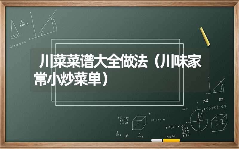 川菜菜谱大全做法（川味家常小炒菜单）