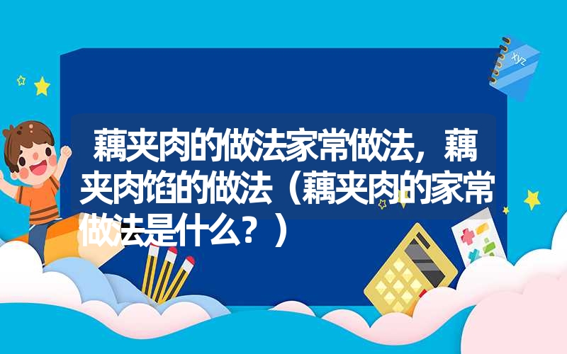 藕夹肉的做法家常做法，藕夹肉馅的做法