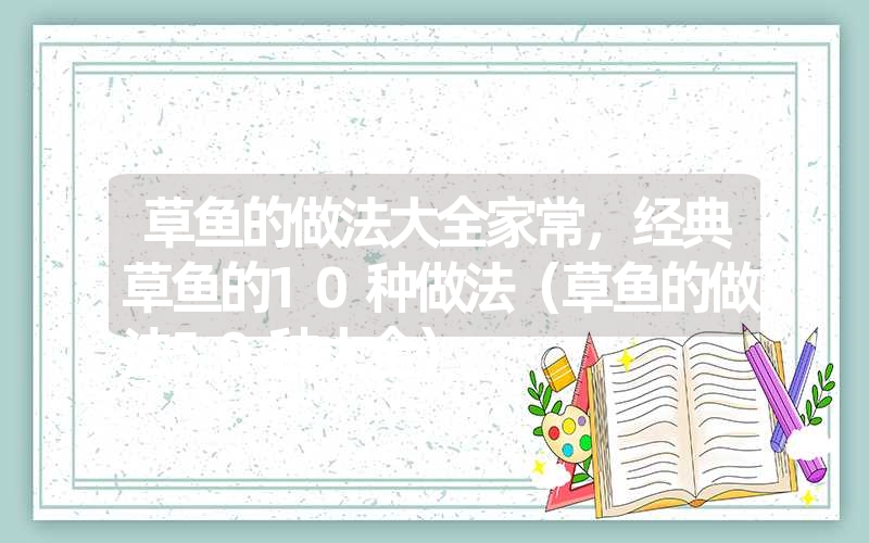 草鱼的做法大全家常，经典草鱼的10种做