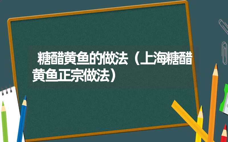 糖醋黄鱼的做法（上海糖醋黄鱼正宗做法