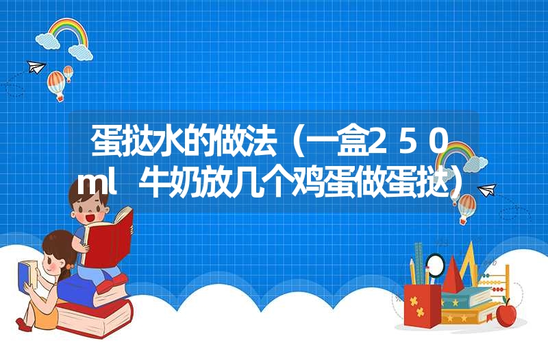 蛋挞水的做法（一盒250ml牛奶放几个鸡蛋