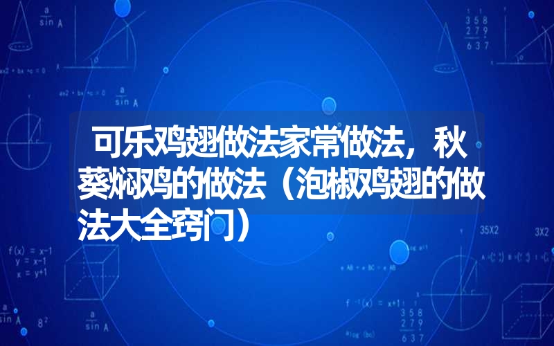 可乐鸡翅做法家常做法，秋葵焖鸡的做法（泡椒鸡翅的做法大全窍门）