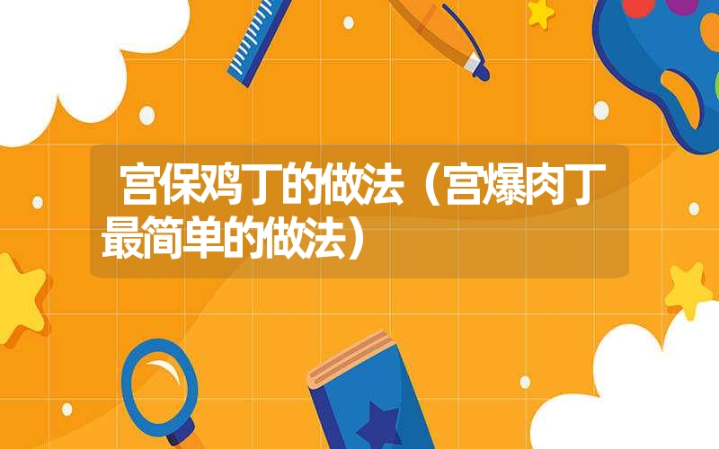 宫保鸡丁的做法（宫爆肉丁最简单的做法