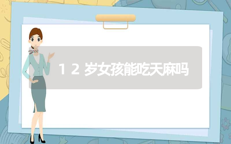 12岁女孩能吃天麻吗