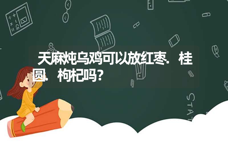 天麻炖乌鸡可以放红枣.桂圆.枸杞吗？