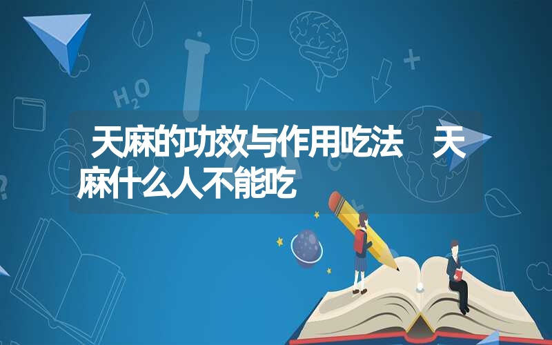 天麻的功效与作用吃法 天麻什么人不能吃