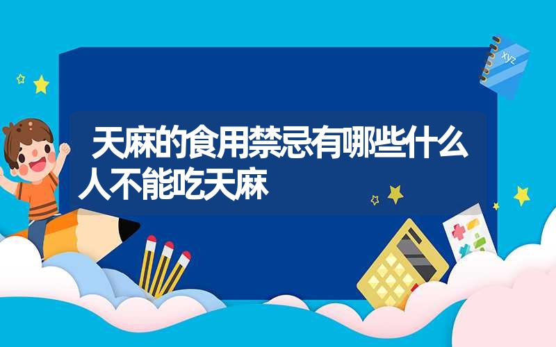 天麻的食用禁忌有哪些什么人不能吃天麻