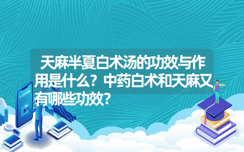 天麻半夏白术汤的功效与作用是什么？中