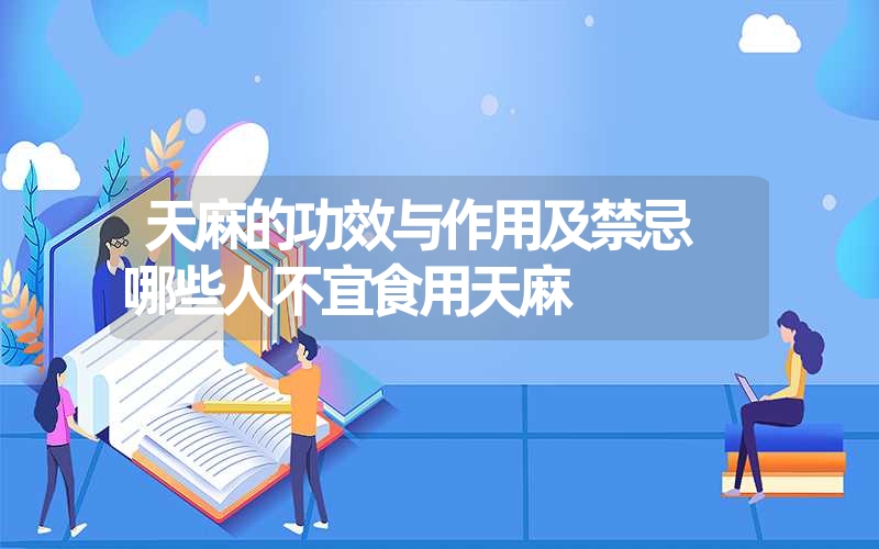 天麻的功效与作用及禁忌 哪些人不宜食用天麻