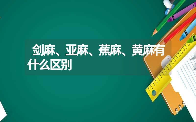 剑麻、亚麻、蕉麻、黄麻有什么区别