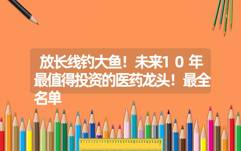 放长线钓大鱼！未来10年最值得投资的医