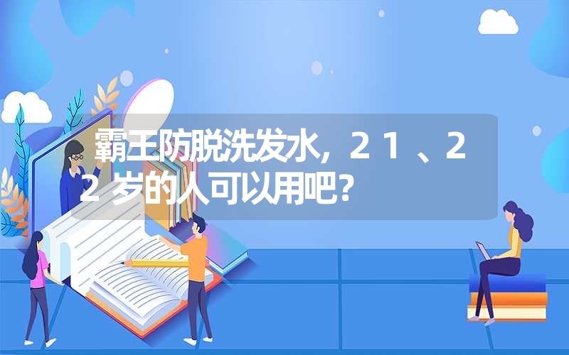 霸王防脱洗发水，21、22岁的人可以用吧？