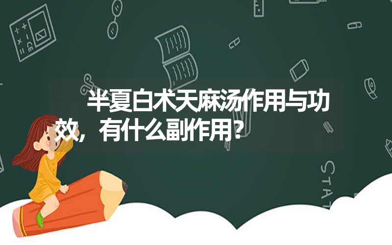 ﻿半夏白术天麻汤作用与功效，有什么副